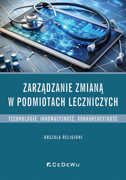 okładka Zarządzanie zmianą w podmiotach leczniczych. Technologie, innowacyjność, konkurencyjność książka | Urszula Religioni