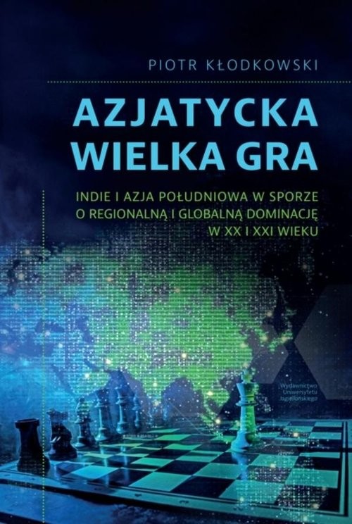 okładka Azjatycka Wielka Gra Indie i Azja Południowa w sporze o regionalną i globalną dominację w XX i XXI wieku książka | Piotr Kłodkowski