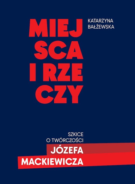okładka Miejsca i rzeczy. Szkice o twórczości Józefa Mackiewicza książka | Katarzyna Bałżewska