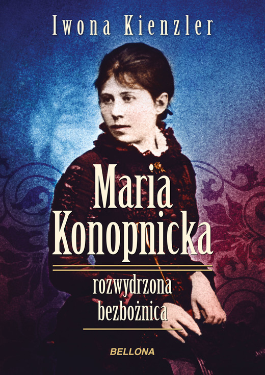 okładka Maria Konopnicka. Rozwydrzona bezbożnica ebook | epub, mobi | Iwona Kienzler