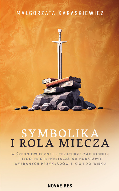 okładka Symbolika i rola miecza w średniowiecznej literaturze zachodniej i jego interpretacja na podstawie wybranych przykładów z XIX i XX wieku ebook | epub, mobi | Małgorzata Karaśkiewicz