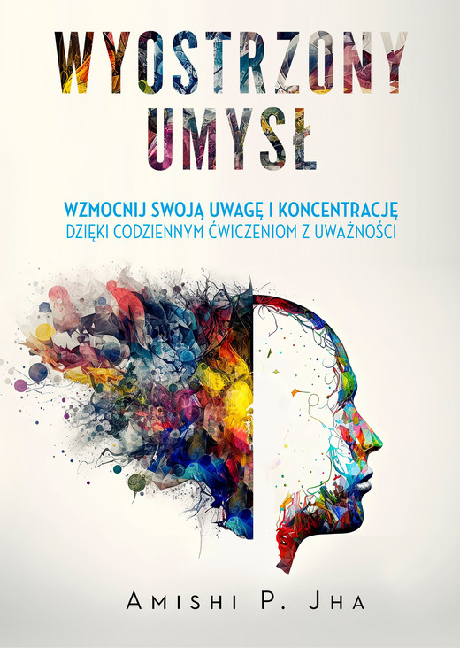 okładka Wyostrzony umysł. Wzmocnij swoją uwagę i koncentrację dzięki codziennym ćwiczeniom z uważności ebook | epub, mobi | Amishi P. Jha