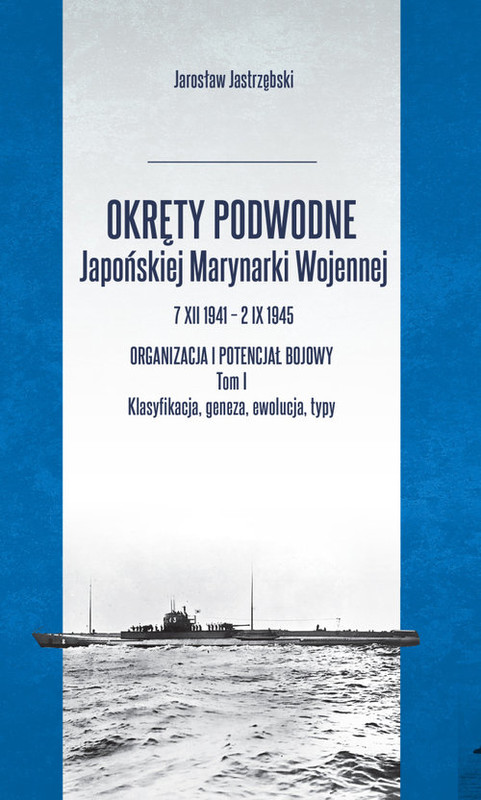 okładka Okręty podwodne Japońskiej Marynarki Wojennej 7 XII 1941 – 2 IX 1945 Organizacja i potencjał bojowy książka | Jastrzębski Jarosław
