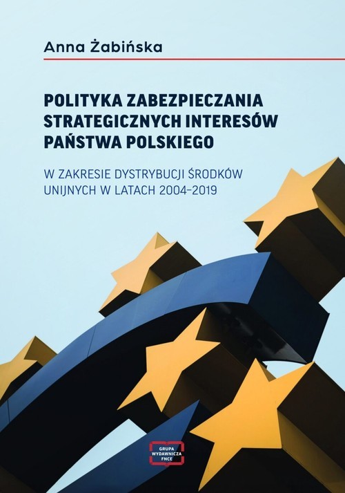 okładka Polityka zabezpieczania strategicznych interesów państwa polskiego w zakresie dystrybucji środków unijnych w latach 2004-2019 książka