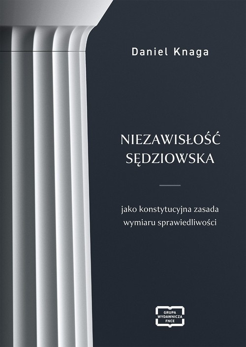 okładka Niezawisłość sędziowska jako konstytucyjna zasada wymiaru sprawiedliwości książka | Daniel Knaga