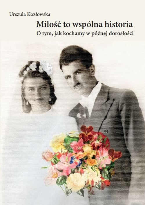 okładka Miłość to wspólna historia. O tym, jak kochamy w późnej dorosłości książka | Urszula Kozłowska