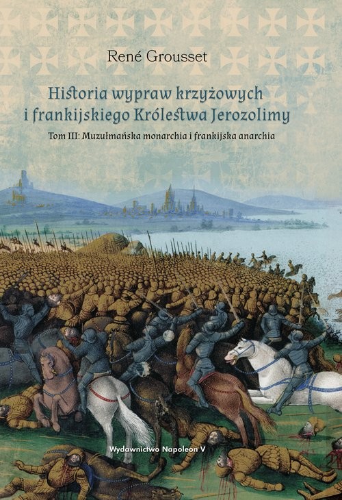 okładka Historia wypraw krzyżowych i frankijskiego Królestwa Jerozolimy Tom 3 Tom III: Muzułmańska monarchia i frankijska anarchia książka | René Grousset