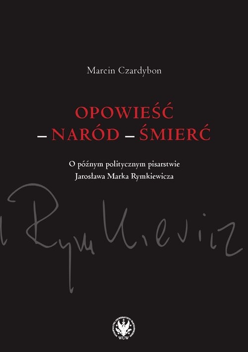 okładka Opowieść - naród - śmierć. O późnym politycznym pisarstwie Jarosława Marka Rymkiewicza książka