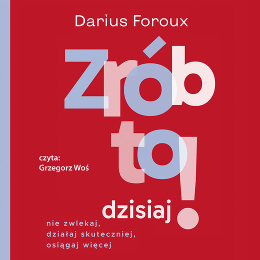 okładka Zrób to dzisiaj! Nie zwlekaj, działaj skuteczniej, osiągaj więcej audiobook | MP3 | Darius Foroux