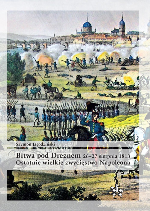 okładka Bitwa pod Dreznem 26-27 sierpnia 1813 Ostatnie wielkie zwycięstwo Napoleona książka | Szymon Jagodziński