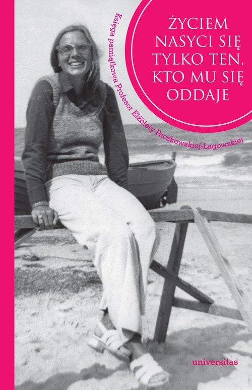 okładka Życiem nasyci się tylko ten, kto mu się oddaje. Księga pamiątkowa Profesor Elżbiety Paczkowskiej-Łagowskiej książka