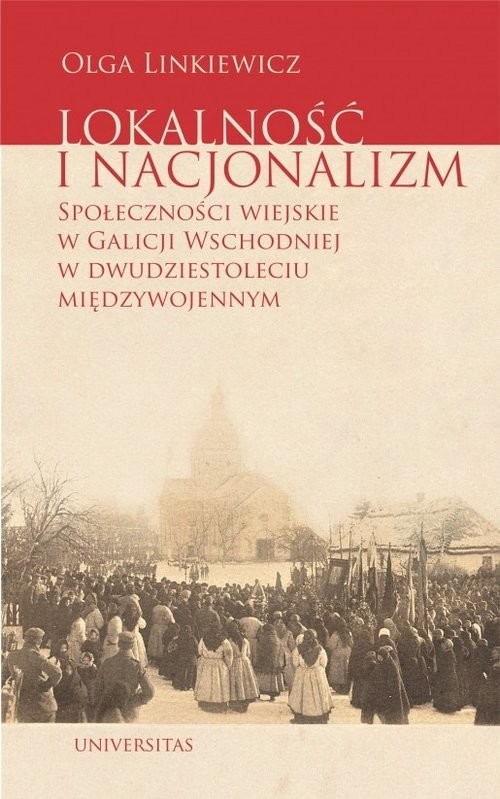 okładka Lokalność i nacjonalizm Społeczności wiejskie w Galicji Wschodniej w dwudziestoleciu międzywojennym książka | Linkiewicz Olga