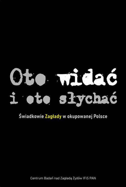 okładka Oto widać i oto słychać Świadkowie Zagłady w okupowanej Polsce książka | Barbara Engelking, Tadeusz Epsztein, Jacek Leociak, Dariusz Libionka, Luiza Nader