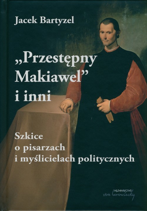 okładka Przestępny Makiawel i inni. Szkice o pisarzach i myślicielach politycznych książka | Jacek Bartyzel