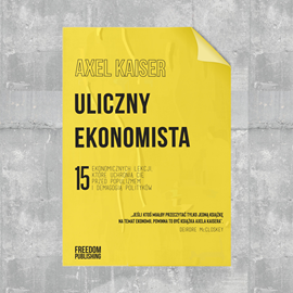 okładka Uliczny ekonomista. 15 ekonomicznych lekcji, które uchronią cię przed populizmem i demagogią polityków audiobook | MP3 | Axel Kaiser