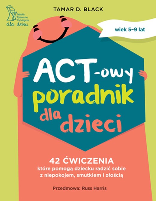 okładka ACT-owy poradnik dla dzieci. 42 ćwiczenia, które pomogą dziecku radzić sobie z niepokojem, smutkiem i złością książka
