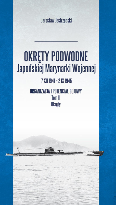 okładka Okręty podwodne Japońskiej Marynarki Wojennej 7 XII 1941 - 2 IX 1945. Organizacja i potencjał bojowy książka | Jastrzębski Jarosław