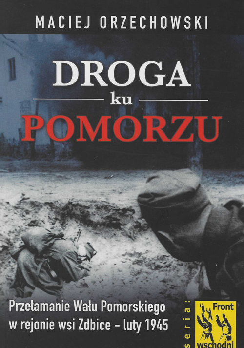 okładka Droga ku Pomorzu Przełamanie Wału Pomorskiego w rejonie wsi Zdbice luty 1945 książka