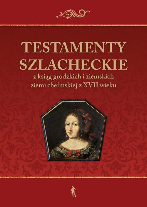okładka Testamenty szlacheckie z ksiąg grodzkich i ziemskich ziemi chełmskiej z XVII wieku książka