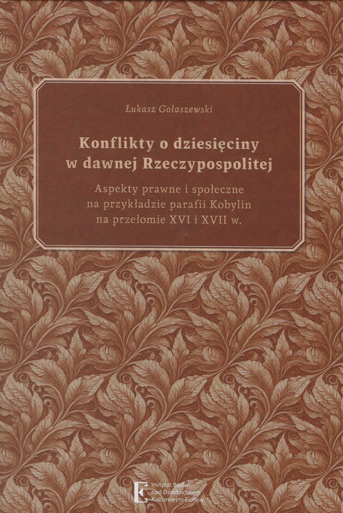 okładka Konflikty o dziesięciny w dawnej Rzeczypospolitej. Aspekty prawne i społeczne na przykładzie parafii książka | Łukasz Gołaszewski