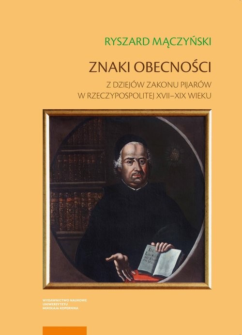 okładka Znaki obecności Z dziejów zakonu pijarów w Rzeczypospolitej XVII–XIX wieku książka
