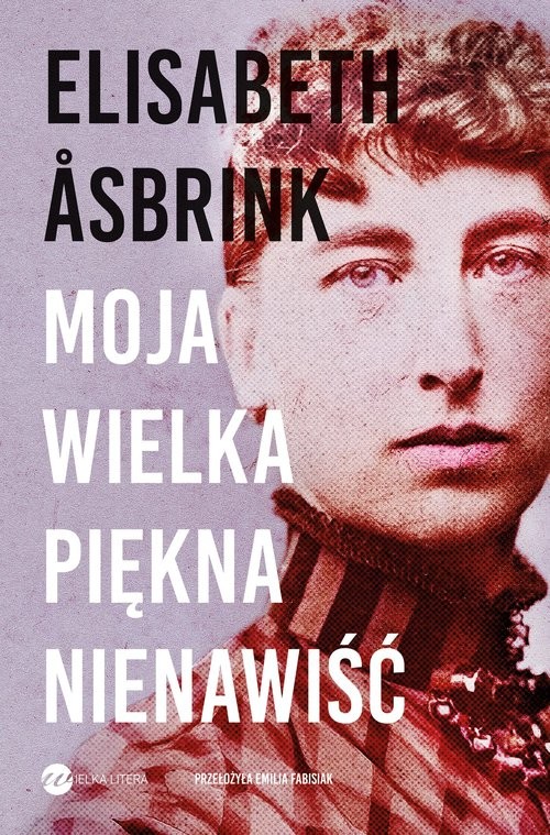 okładka Moja wielka piękna nienawiść Biografia Victorii Benedictsson książka | Elisabeth Åsbrink