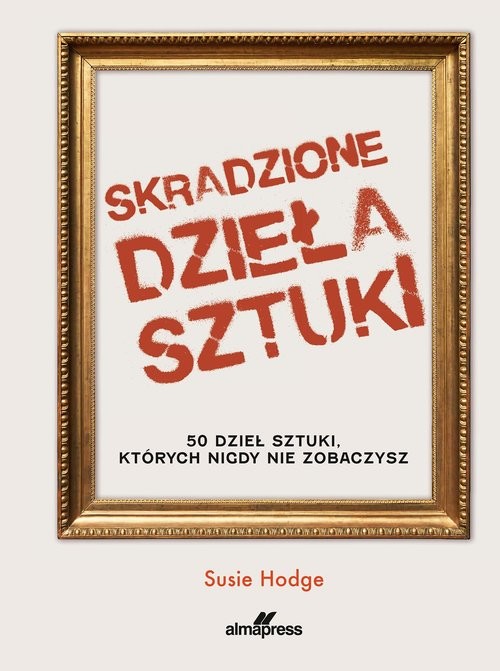 okładka Skradzione dzieła sztuki 50 dzieł sztuki, których nigdy nie zobaczysz książka | Susie Hodge