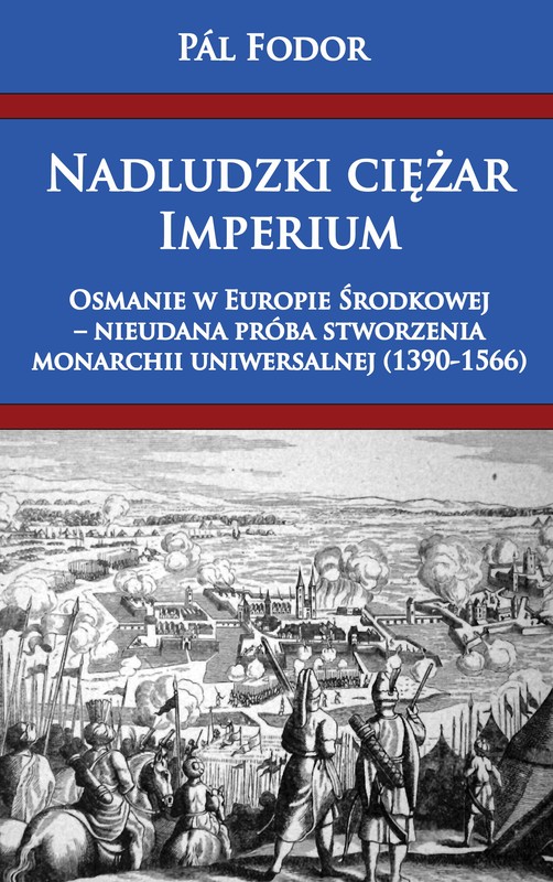 okładka Nadludzki ciężar Imperium. Osmanie w Europie Środkowej – nieudana próba stworzenia monarchii uniwersalnej (1390-1566) ebook | epub, mobi | Pál Fodor