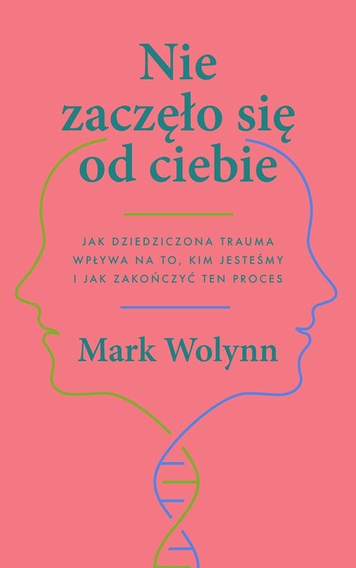 okładka Nie zaczęło się od ciebie Jak dziedziczona trauma wpływa na to, kim jesteśmy i jak zakończyć ten proces książka | Mark Wolynn