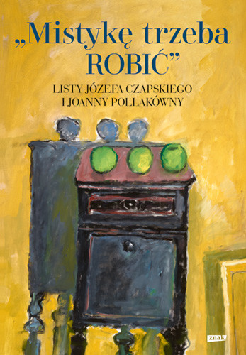 okładka Mistykę trzeba ROBIĆ. Listy Józefa Czapskiego i Joanny Pollakówny książka | Joanna Pollakówna, Józef Czapski