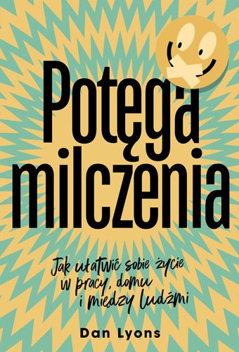 okładka Potęga milczenia. Jak ułatwić sobie życie w pracy, domu i między ludźmi książka | Dan Lyons