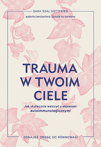 okładka Trauma w twoim ciele. Jak skutecznie walczyć z objawami autoimmunologicznymi książka | Sara SzalGottfried