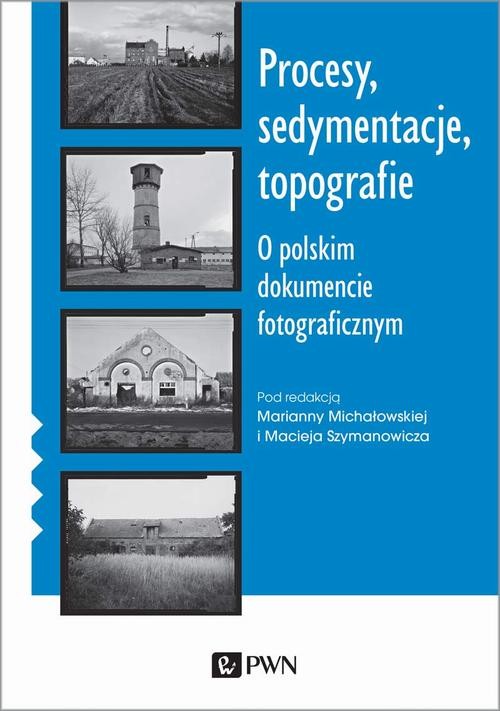 okładka Procesy, sedymentacje, topografie. O polskim dokumencie fotograficznym ebook | epub, mobi | Marianna Michałowska, Maciej Szymanowicz