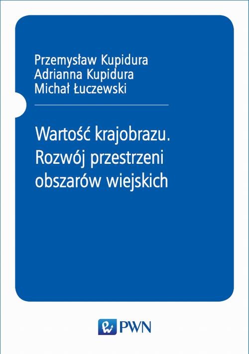 okładka Wartość krajobrazu. Rozwój przestrzeni obszarów wiejskich ebook | epub, mobi | Przemysław Kupidura, Adrianna Kupidura, Michał Łuczewski