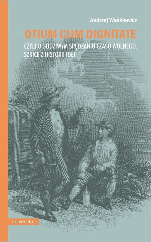 okładka Otium cum dignitae, czyli o godziwym spędzaniu czasu wolnego. Szkice z historii idei książka | Andrzej Waśkiewicz