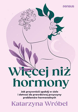 okładka Więcej niż hormony. Jak przywrócić spokój w ciele i dotrzeć do prawdziwej przyczyny problemów hormonalnych książka | Katarzyna Wróbel