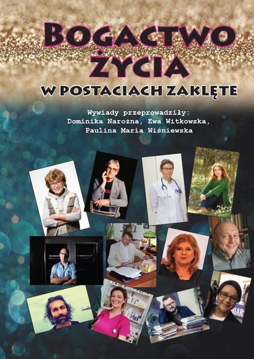 okładka Bogactwo życia w postaciach zaklęte /wyd. kolor/ Wywiady przeprowadziły: Dominika Narożna, Ewa Witkowska, Paulina Maria Wiśniewska książka