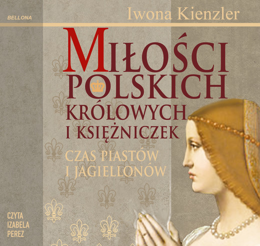 okładka Miłości Polskich Królowych i Księżniczek. Czas Piastów i Jagiellonów audiobook | MP3 | Iwona Kienzler