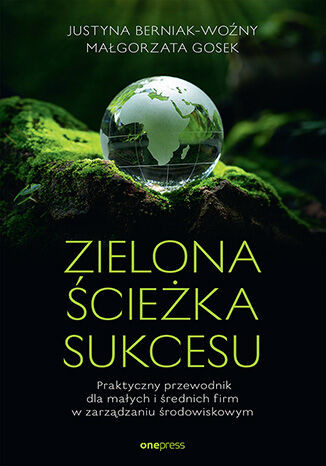 okładka Zielona ścieżka sukcesu. Praktyczny przewodnik dla małych i średnich firm w zarządzaniu środowiskowym książka | Justyna Berniak-Woźny