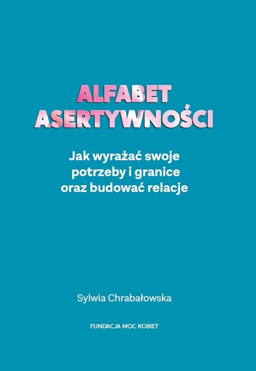 okładka Alfabet asertywności Jak wyrażać swoje potrzeby i granice oraz budować relacje książka | Sylwia Chrabałowska