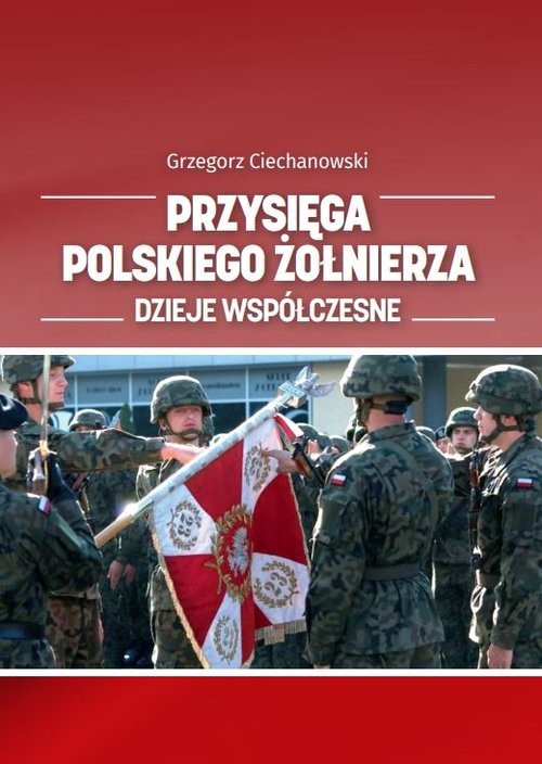 okładka Przysięga polskiego żołnierza. Dzieje współczesne książka | Grzegorz Ciechanowski
