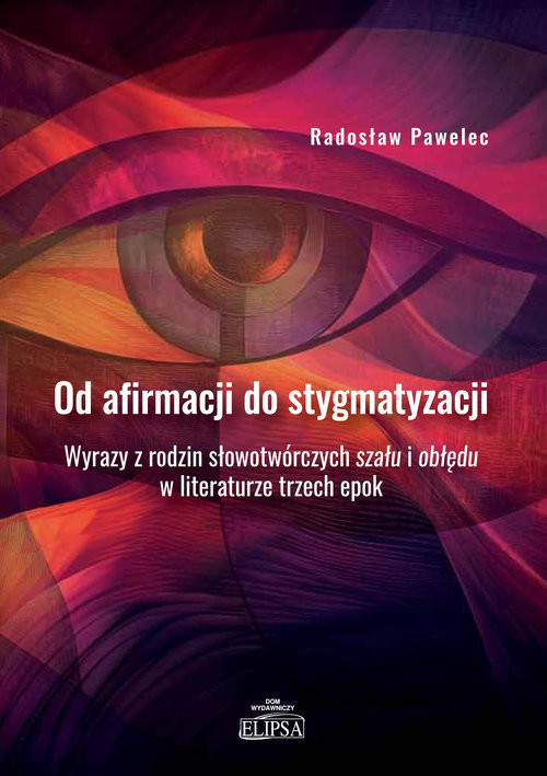 okładka Od afirmacji do stygmatyzacji. Wyrazy z rodzin słowotwórczych szału i obłędu w literaturze trzech ep książka | Radosław Pawelec