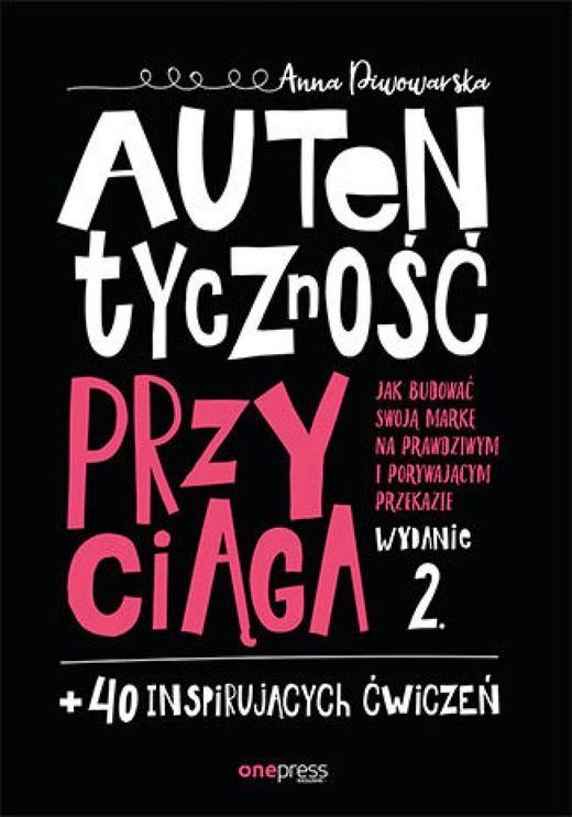okładka Autentyczność przyciąga. Jak budować swoją markę na prawdziwym i porywającym przekazie. Wydanie 2. + 40 inspirujących ćwiczeń ebook | pdf | Anna Piwowarska