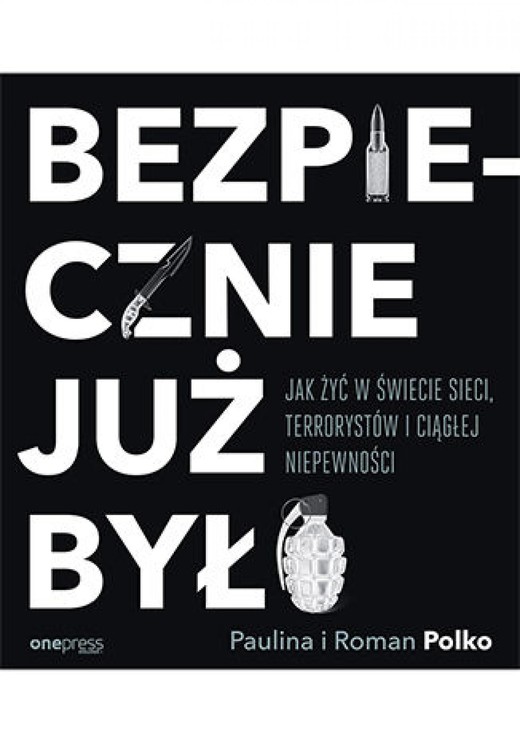 okładka Bezpiecznie już było. Jak żyć w świecie sieci, terrorystów i ciągłej niepewności ebook | epub, mobi, pdf | Paulina Polko, Roman Polko