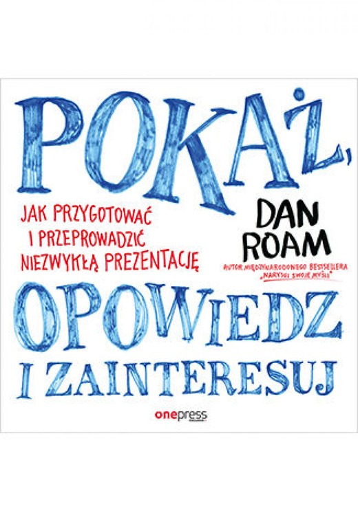 okładka Pokaż, opowiedz i zainteresuj. Jak przygotować i przeprowadzić niezwykłą prezentację ebook | pdf | Dan Roam