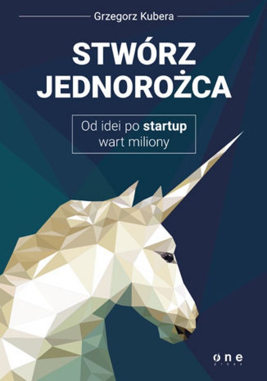 okładka Stwórz jednorożca. Od idei po startup wart miliony ebook | epub, mobi, pdf | Grzegorz Kubera