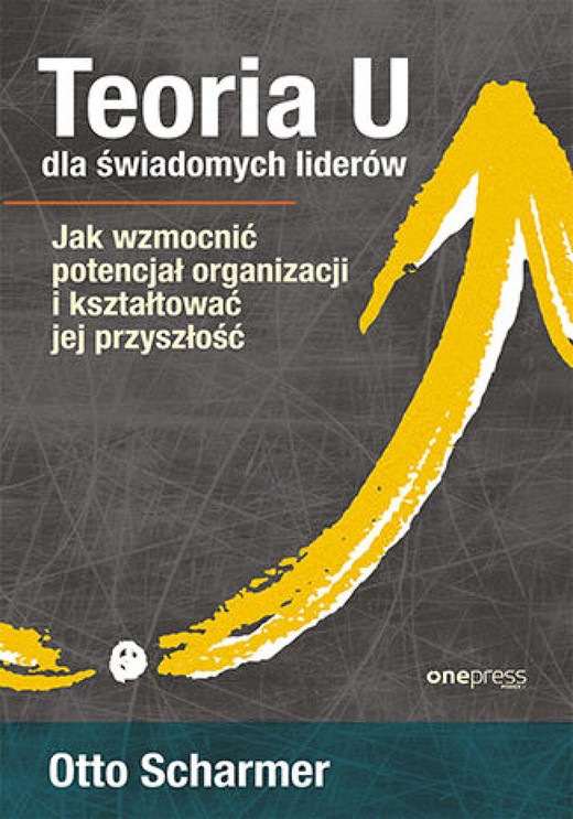 okładka Teoria U dla świadomych liderów. Jak wzmocnić potencjał organizacji i kształtować jej przyszłość ebook | epub, mobi, pdf | Otto Scharmer