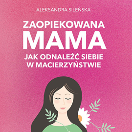 okładka Zaopiekowana mama. Jak odnaleźć siebie audiobook | MP3 | Aleksandra Sileńska
