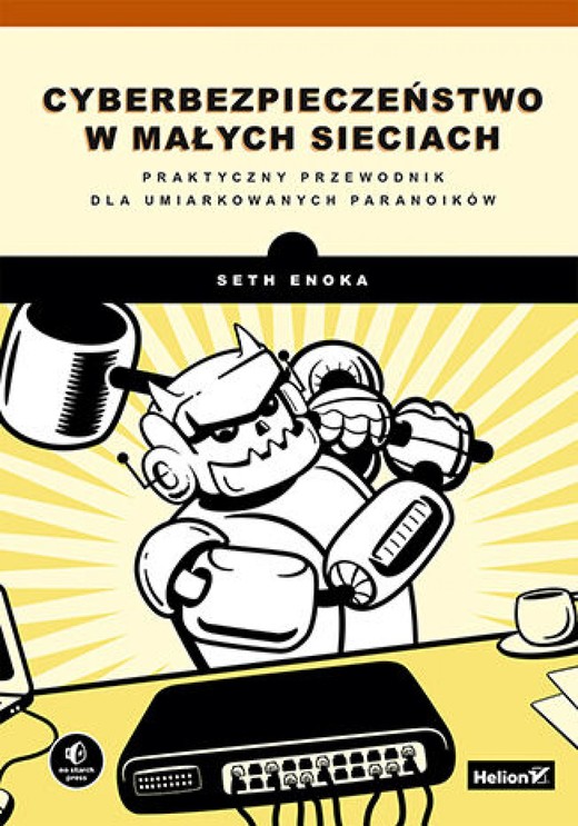 okładka Cyberbezpieczeństwo w małych sieciach. Praktyczny przewodnik dla umiarkowanych paranoików ebook | epub, mobi, pdf | Seth Enoka