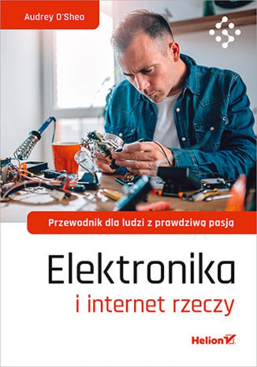 okładka Elektronika i internet rzeczy. Przewodnik dla ludzi z prawdziwą pasją ebook | epub, mobi, pdf | Audrey O'Shea